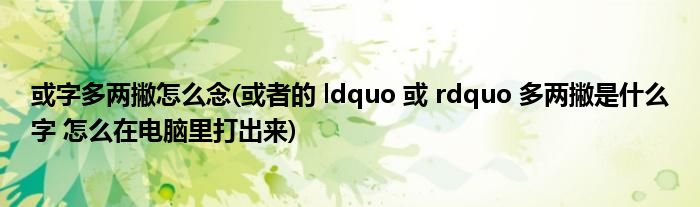 或字多两撇怎么念(或者的 ldquo 或 rdquo 多两撇是什么字 怎么在电脑里打出来)