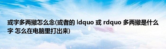 或字多两撇怎么念(或者的 ldquo 或 rdquo 多两撇是什么字 怎么在电脑里打出来)
