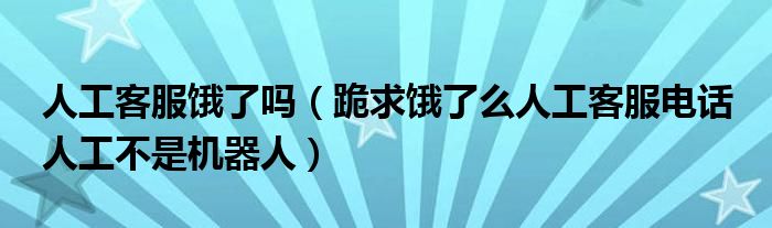 人工客服饿了吗（跪求饿了么人工客服电话 人工不是机器人）