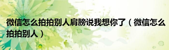 微信怎么拍拍别人肩膀说我想你了（微信怎么拍拍别人）