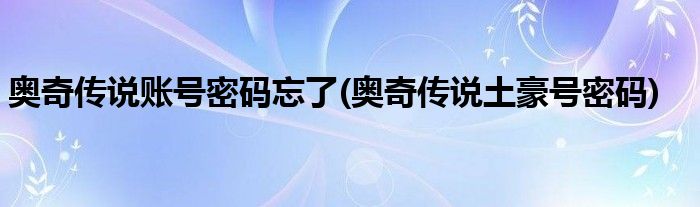 奥奇传说账号密码忘了(奥奇传说土豪号密码)