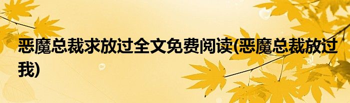 恶魔总裁求放过全文免费阅读(恶魔总裁放过我)