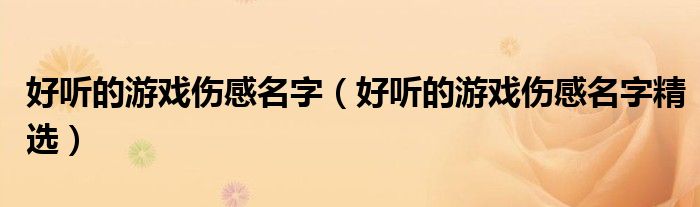 好听的游戏伤感名字（好听的游戏伤感名字精选）