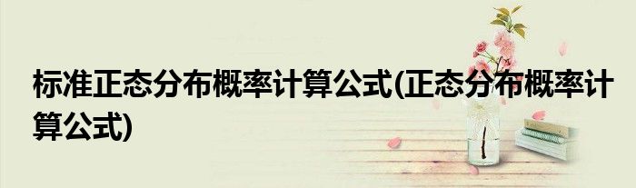 标准正态分布概率计算公式(正态分布概率计算公式)