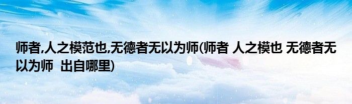 师者,人之模范也,无德者无以为师(师者 人之模也 无德者无以为师 出自哪里)