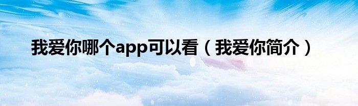 我爱你哪个app可以看（我爱你简介）