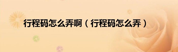 行程码怎么弄啊（行程码怎么弄）