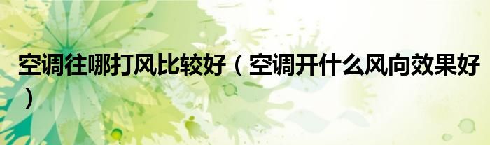 空调往哪打风比较好（空调开什么风向效果好）