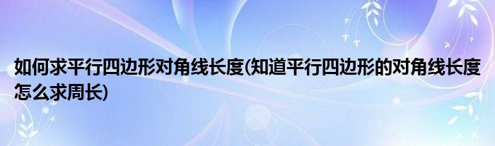 如何求平行四边形对角线长度(知道平行四边形的对角线长度怎么求周长)