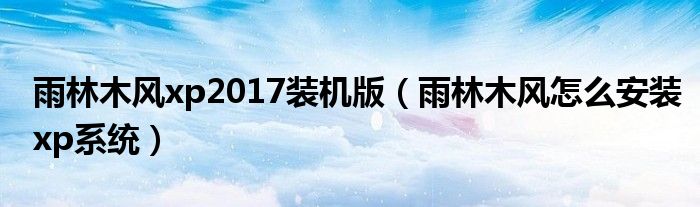 雨林木风xp2017装机版（雨林木风怎么安装xp系统）