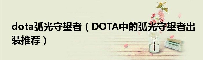 dota弧光守望者（DOTA中的弧光守望者出装推荐）