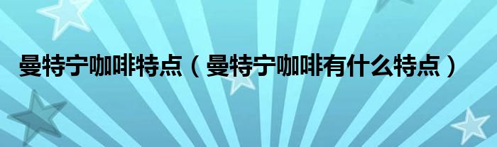 曼特宁咖啡特点（曼特宁咖啡有什么特点）