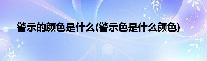 警示的颜色是什么(警示色是什么颜色)