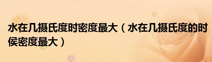 水在几摄氏度时密度更大（水在几摄氏度的时侯密度更大）