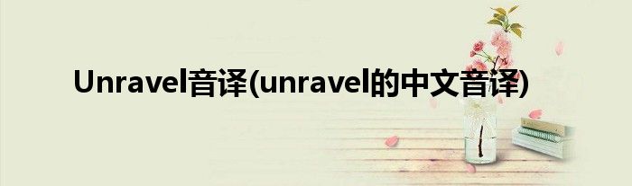 Unravel音译(unravel的中文音译)