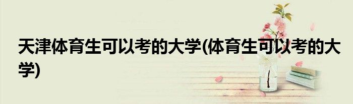 天津体育生可以考的大学(体育生可以考的大学)