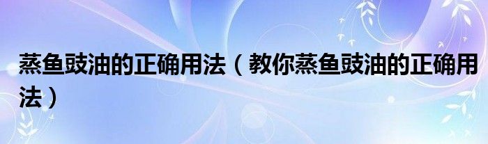蒸鱼豉油的正确用法（教你蒸鱼豉油的正确用法）
