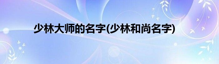 少林大师的名字(少林和尚名字)