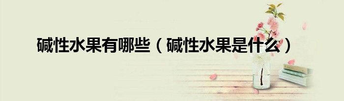 碱性水果有哪些（碱性水果是什么）