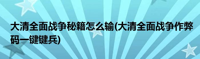 大清全面战争秘籍怎么输(大清全面战争作弊码一键键兵)