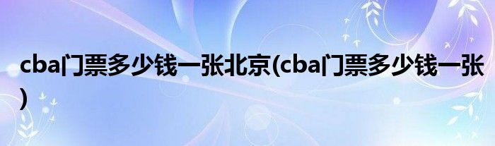 cba门票多少钱一张北京(cba门票多少钱一张)