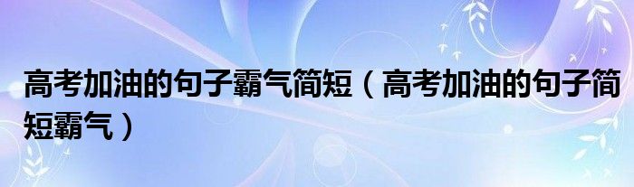 高考加油的句子霸气简短（高考加油的句子简短霸气）