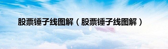 股票锤子线图解（股票锤子线图解）