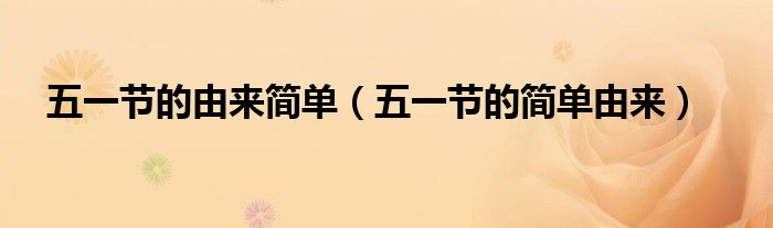 五一节的由来简单（五一节的简单由来）