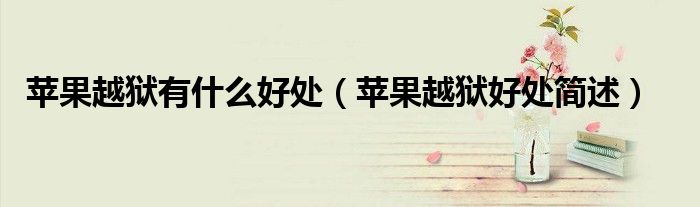 苹果越狱有什么好处（苹果越狱好处简述）
