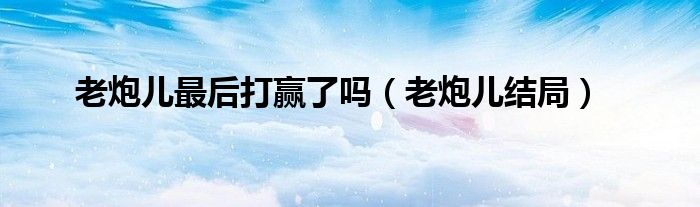 老炮儿最后打赢了吗（老炮儿结局）