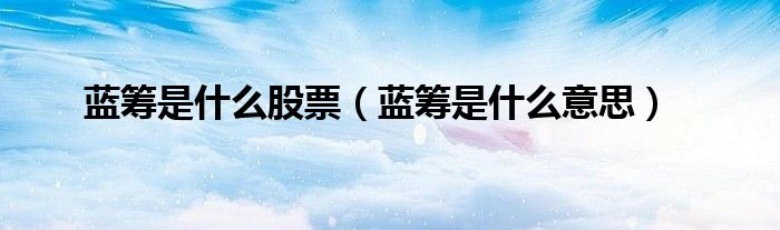 蓝筹是什么股票（蓝筹是什么意思）