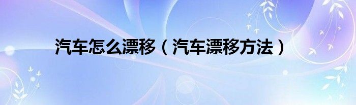 汽车怎么漂移（汽车漂移方法）