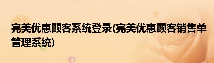 完美优惠顾客系统登录(完美优惠顾客销售单管理系统)