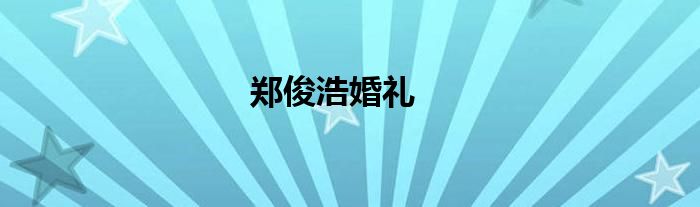 郑俊浩婚礼