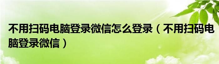 不用扫码电脑登录微信怎么登录（不用扫码电脑登录微信）