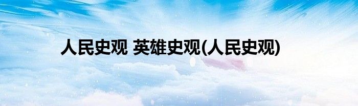 人民史观 英雄史观(人民史观)