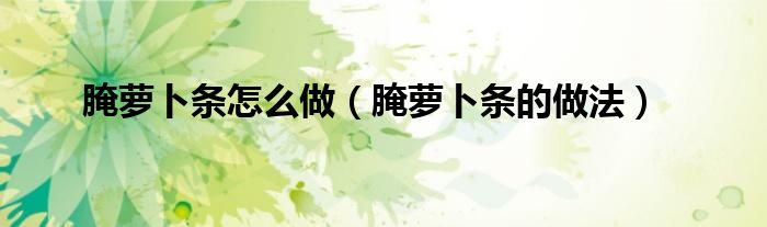 腌萝卜条怎么做（腌萝卜条的做法）