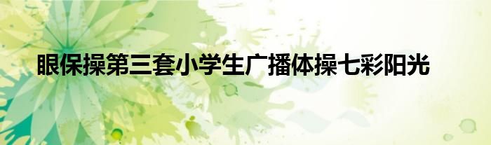 眼保操第三套小学生广播体操七彩阳光