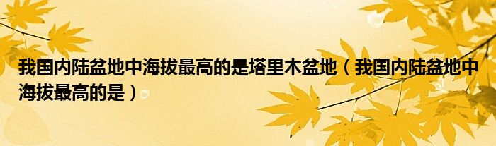我国内陆盆地中海拔更高的是塔里木盆地（我国内陆盆地中海拔更高的是）
