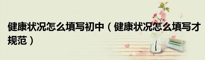 健康状况怎么填写初中（健康状况怎么填写才规范）
