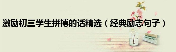 激励初三学生拼搏的话精选（经典励志句子）