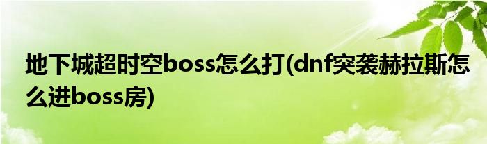 地下城超时空boss怎么打(dnf突袭赫拉斯怎么进boss房)