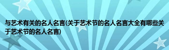 与艺术有关的名人名言(关于艺术节的名人名言大全有哪些关于艺术节的名人名言)