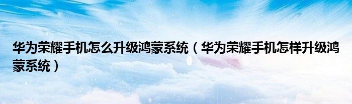 华为荣耀手机怎么升级鸿蒙系统（华为荣耀手机怎样升级鸿蒙系统）