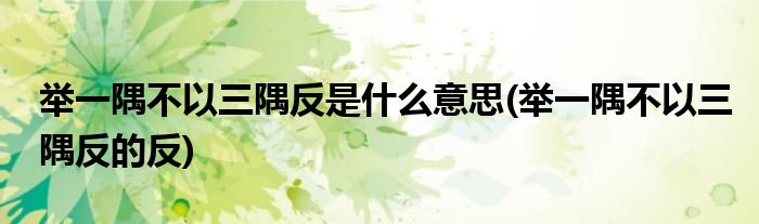 举一隅不以三隅反是什么意思(举一隅不以三隅反的反)
