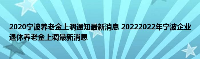 2020宁波养老金上调通知最新消息 20222022年宁波企业退休养老金上调最新消息