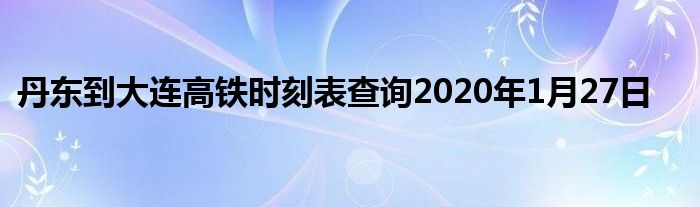丹东到大连高铁时刻表查询2020年1月27日