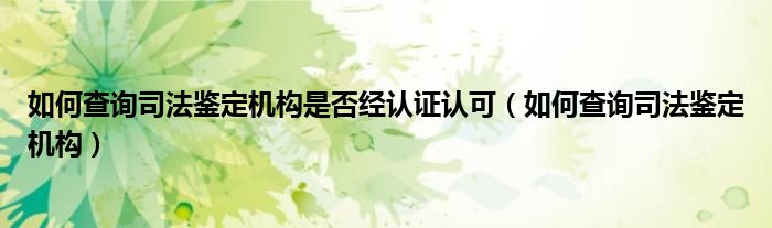 如何查询司法鉴定机构是否经认证认可（如何查询司法鉴定机构）