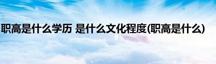 职高是什么学历 是什么文化程度(职高是什么)