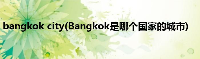 bangkok city(Bangkok是哪个的城市)